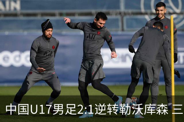 中国U17男足2:1逆转勒沃库森 三战全胜锁定小组头名
