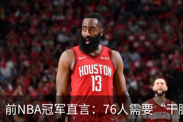 前NBA冠军直言：76人需要“干脏活的” 这笔签约没解决防守硬度