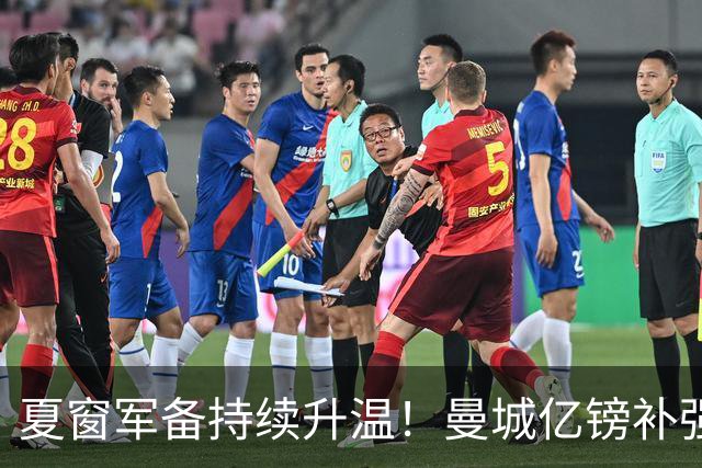 夏窗军备持续升温！曼城亿镑补强中场，阿森纳双线蓄力冲刺新赛季