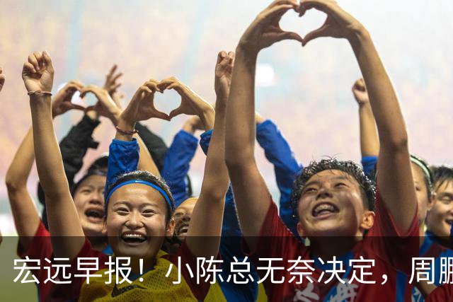 宏远早报！小陈总无奈决定，周鹏圆梦顶薪，焦泊乔崔永熙心里话！