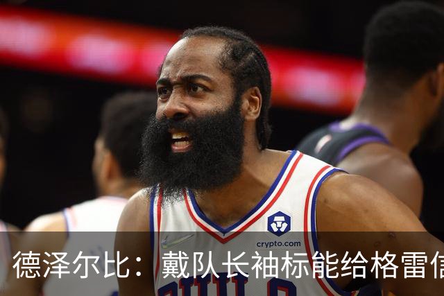 德泽尔比：戴队长袖标能给格雷信心；穆德里克就像是我的儿子