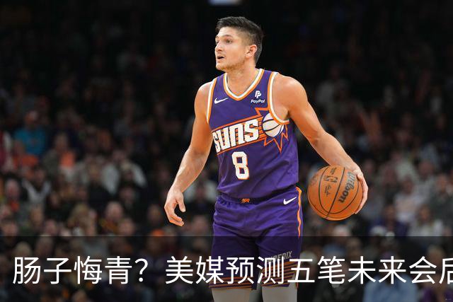 肠子悔青？美媒预测五笔未来会后悔的休赛期操作，湖人签换凯斯勒上榜