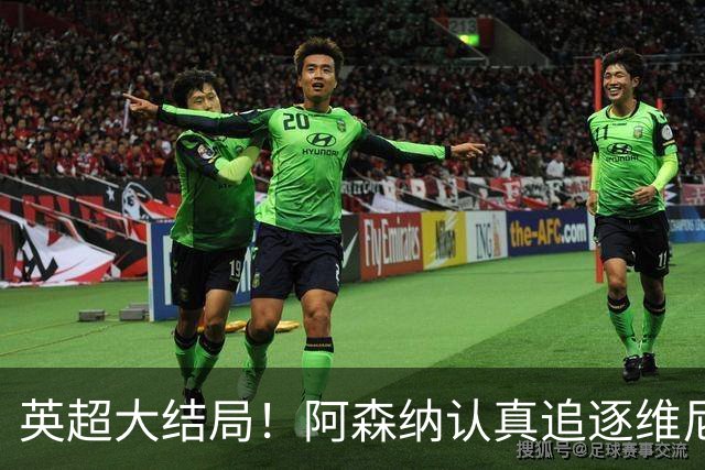 英超大结局！阿森纳认真追逐维尼 英媒粉丝集体高潮