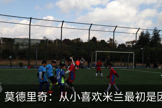 莫德里奇：从小喜欢米兰最初是因为博班 希望赢得冠军献给巴雷西
