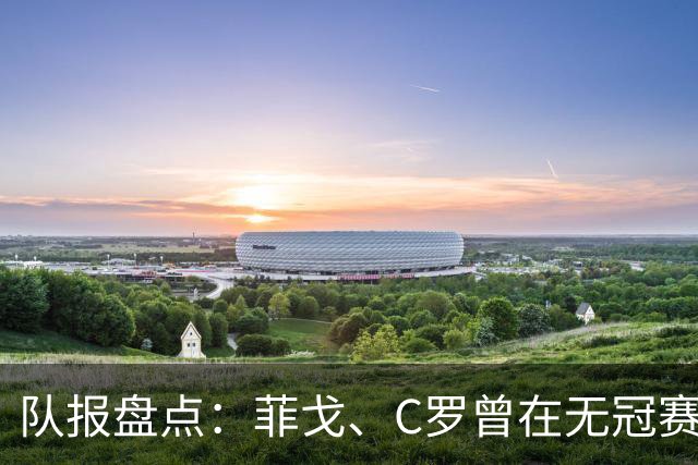 队报盘点：菲戈、C罗曾在无冠赛季赢得金球奖