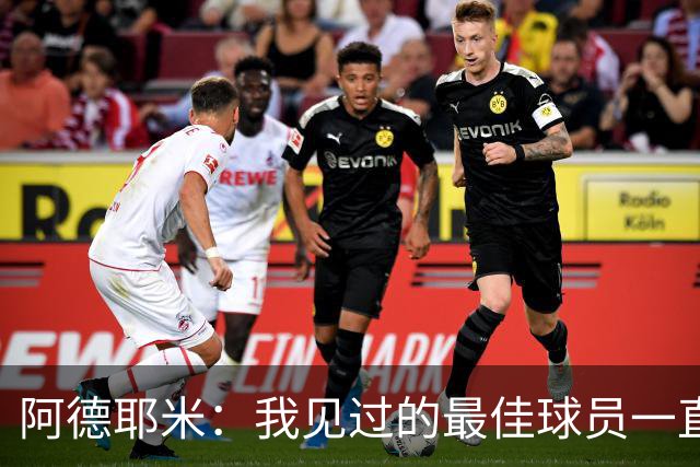 阿德耶米：我见过的最佳球员一直是梅西 希望能和亚马尔建立默契